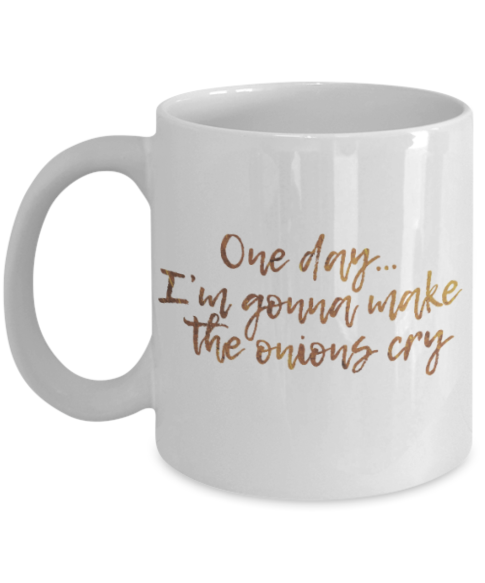 Motivational mugs for women , One day I am gonna make the onions cry - White Coffee Mug Tea Cup 11 oz Gift