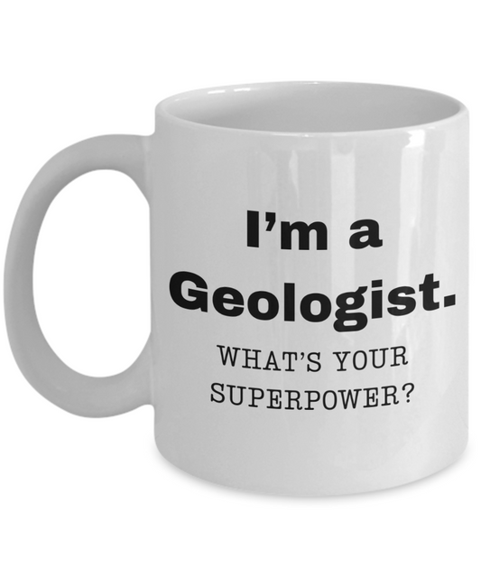 I am a Geologist, what is your super power, Geologist coffee mug, Birthday cup for Geologist -11 oz White ceramic mug