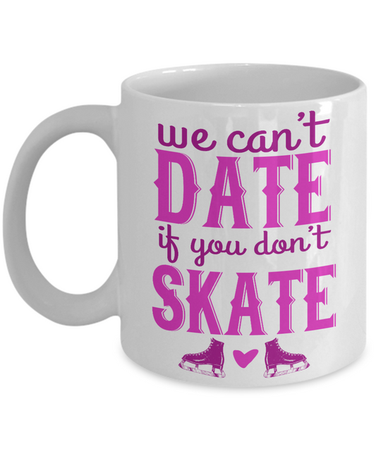 Skater Coffee Mug,We Can't Date If  You Don't Skate-White Porcelain Coffee Mug 11 oz for Skater, Skating, Student , Coach, Son, Daughter, Dad
