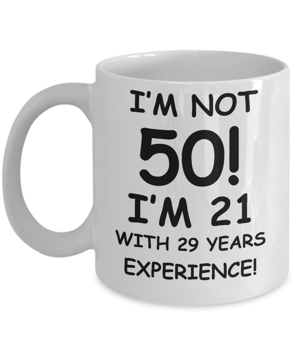 50th birthday mug gifts , I'm not 50, I'm 21 with 29 Years Experience - White Coffee Mug Tea Cup 11 oz