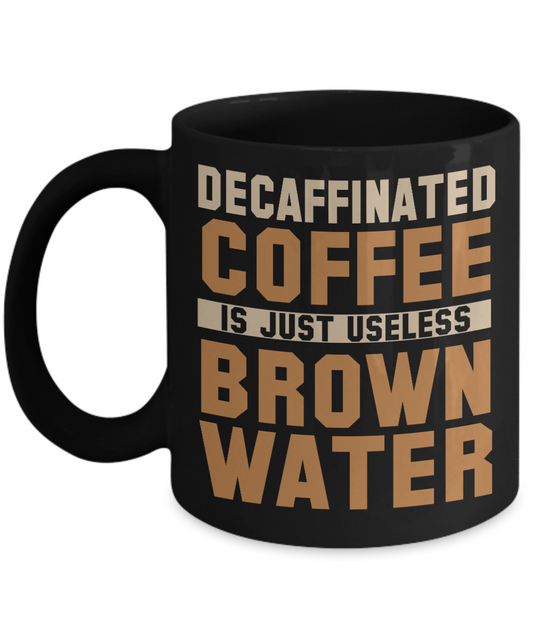 Decaffinated Coffee Is Just Useless Brown Water- Black Porcelain Coffee Mug 11 Oz Funny Quotes Coffee Mug