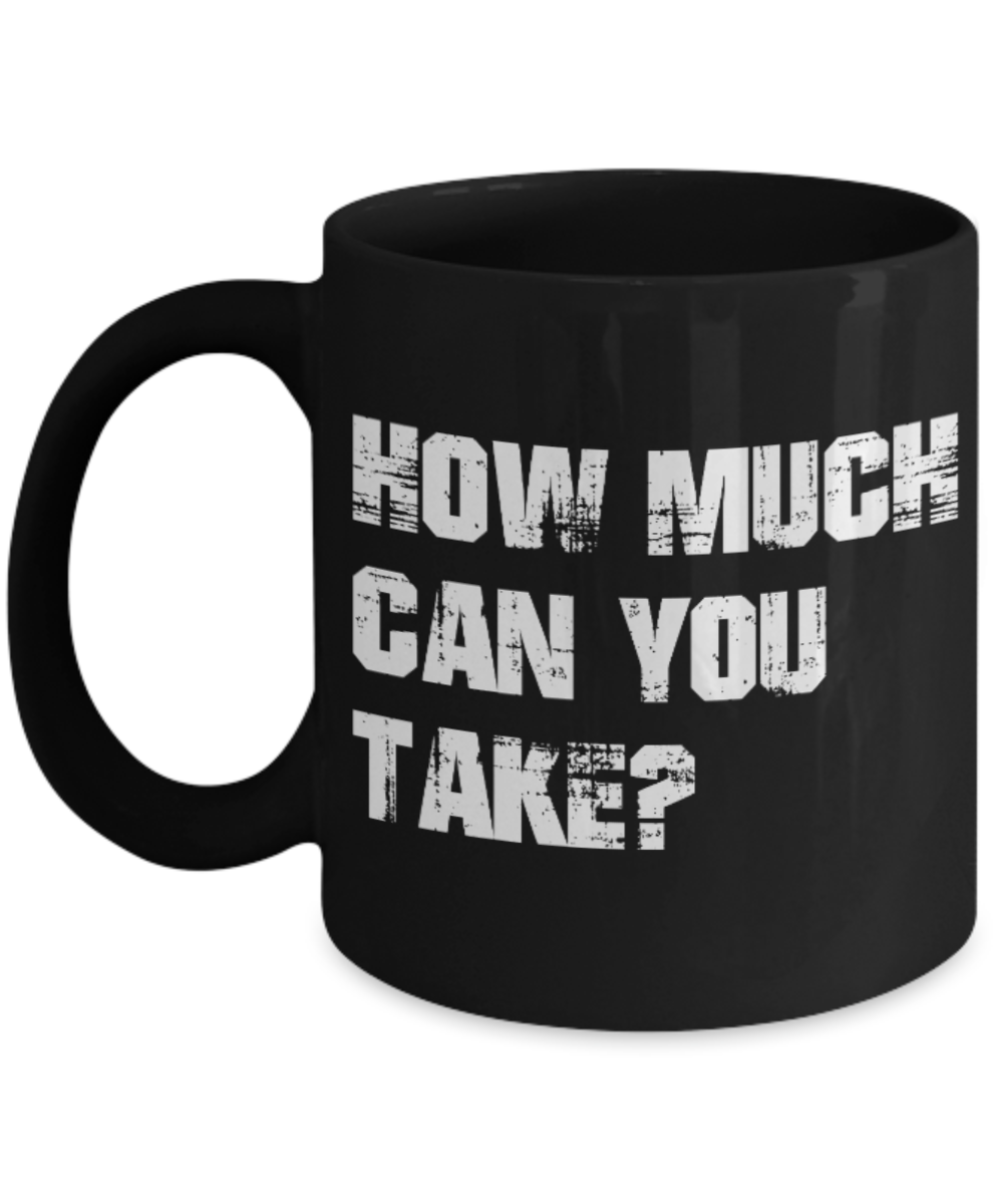 Fitness Lovers mugs , How much can you Take? - Black Coffee Mug Porcelain Tea Cup 11 oz - Great Gift