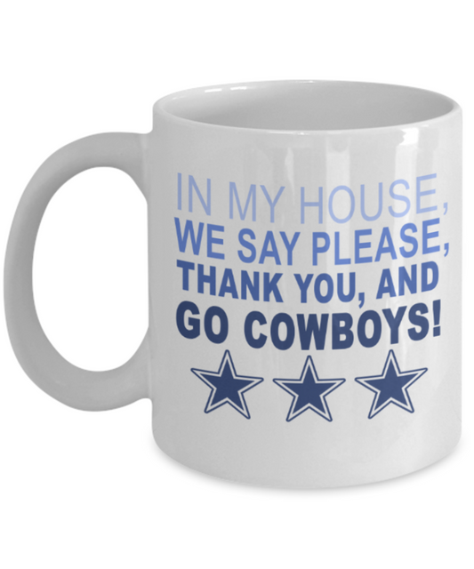 Cowboys mugs, In my house we say please, Thank you and Go Cowboys - Funny White Porcelain Coffee 11 oz