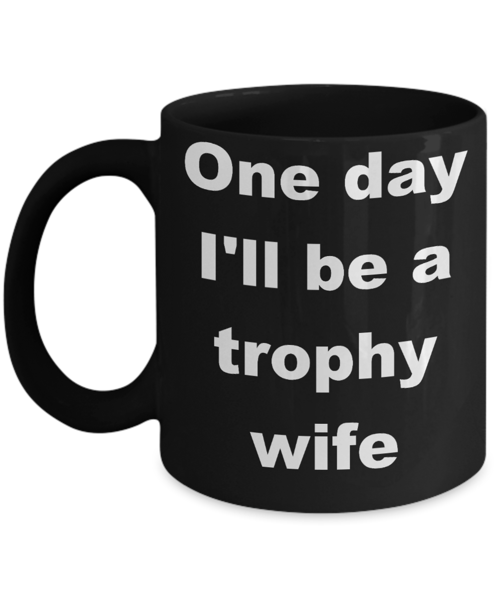 Future trophy wife coffee mug - One day I'll be a trophy wife - Black Porcelain Coffee Cup,Premium 11 oz Funny Mugs Black coffee cup Gifts Ideas