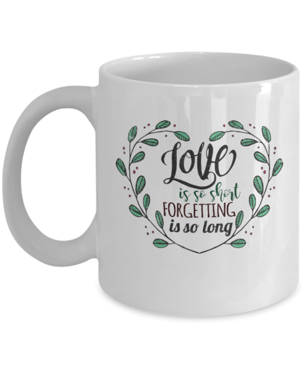 Love is so short Forgetting is so long - Funny White Porcelain Coffee 11 oz