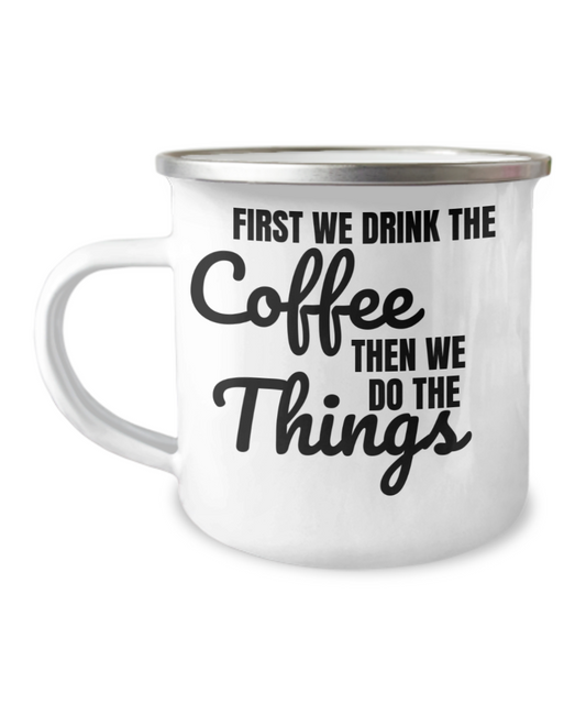 Funny Coffee Mug - First We Drink The COFFEE, Then We Do The THINGS-12 Oz Stainless Steel Enamel Finish White Camper Coffee Mug