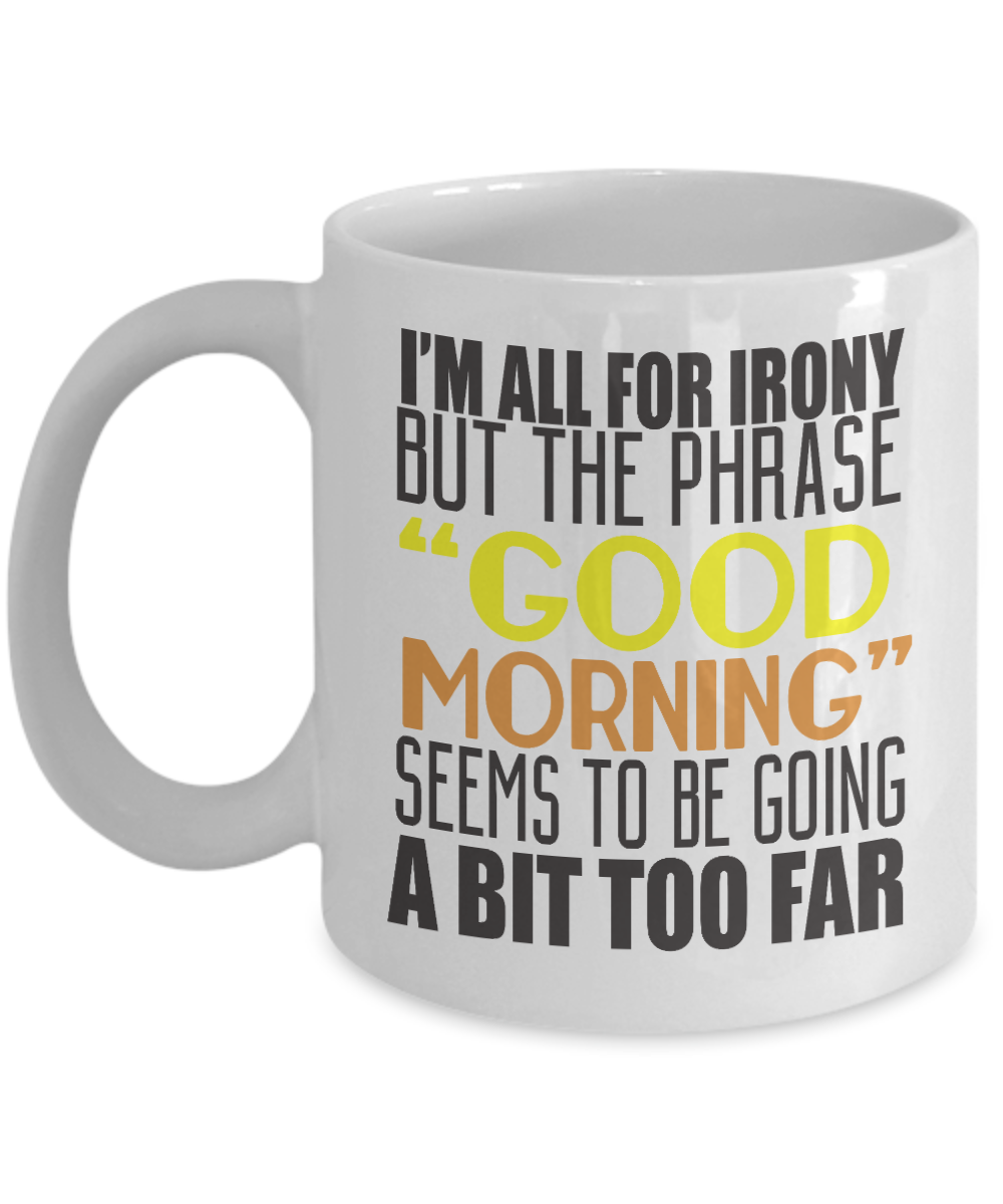 I'm All For Irony But The Phrase Good Morning Seems To Be Going A Bit Too Far- White Porcelain Coffee Mug 11 Oz Funny Quotes Coffee Mug