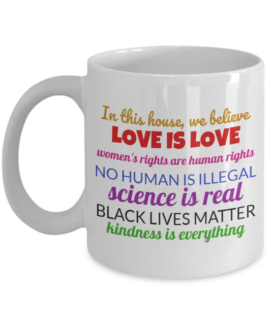In This House We Believe Love is Love - Black Lives Matter - Love is Love - Women's Rights - Science Is Real - Equality Mug - Justice Coffee Mug