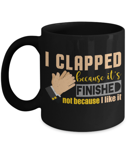 I clapped because it's finished - Funny Black Porcelain Coffee 11 oz