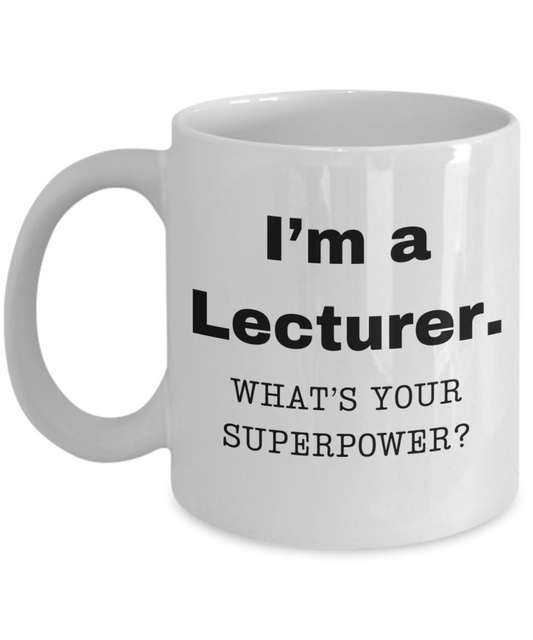 I am a Lecturer, what is your super power, Lecturer coffee mug, Birthday cup for Lecturer -11 oz White ceramic mug