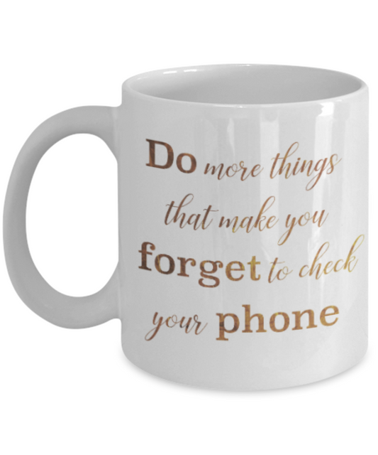 Motivational mugs for women , Do more things that make you forget to check your phone - White Coffee Mug Tea Cup 11 oz Gift