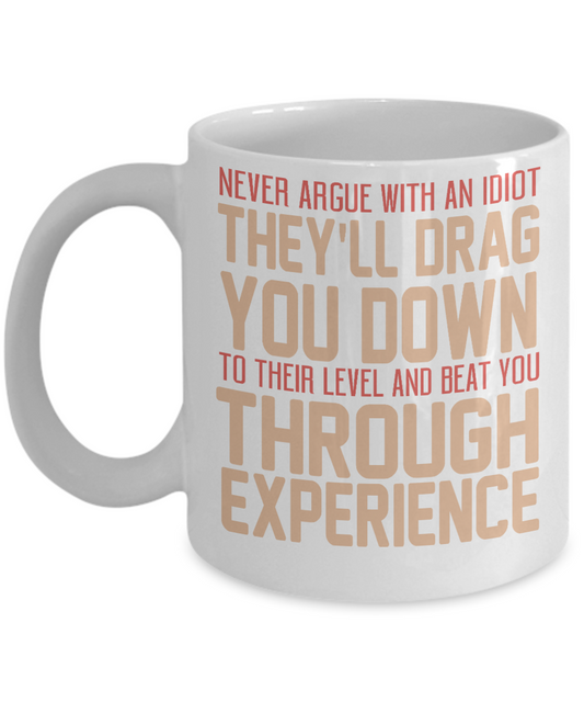 Never Argue With An Idiot They'll Drag You Down To Their Level And Beat You Through Experience-White Porcelain Coffee Mug 11 Oz