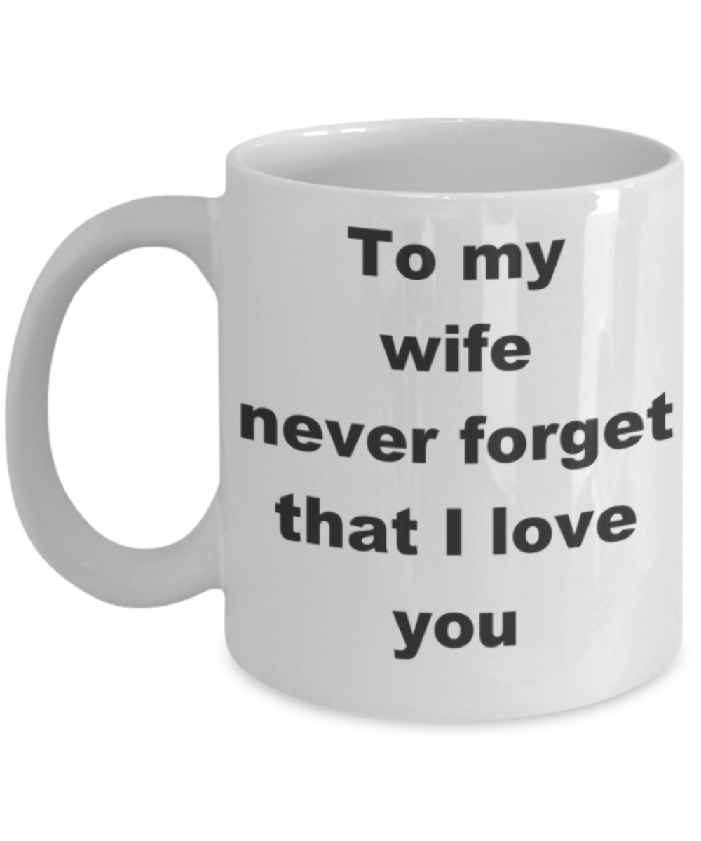 To my wife never forget that I love you - White Porcelain Coffee 11 oz