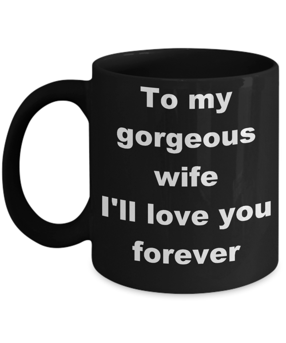 To my gorgeous wife coffee mug - To my gorgeous wife I'll love you forever - Black Porcelain Coffee Cup,Premium 11 oz Funny Mugs Black coffee cup Gifts Ideas