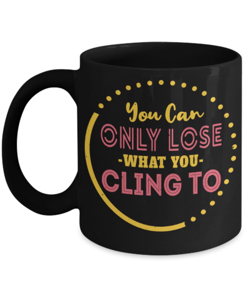 You can only lose what you cling to - Funny Black Porcelain Coffee 11 oz
