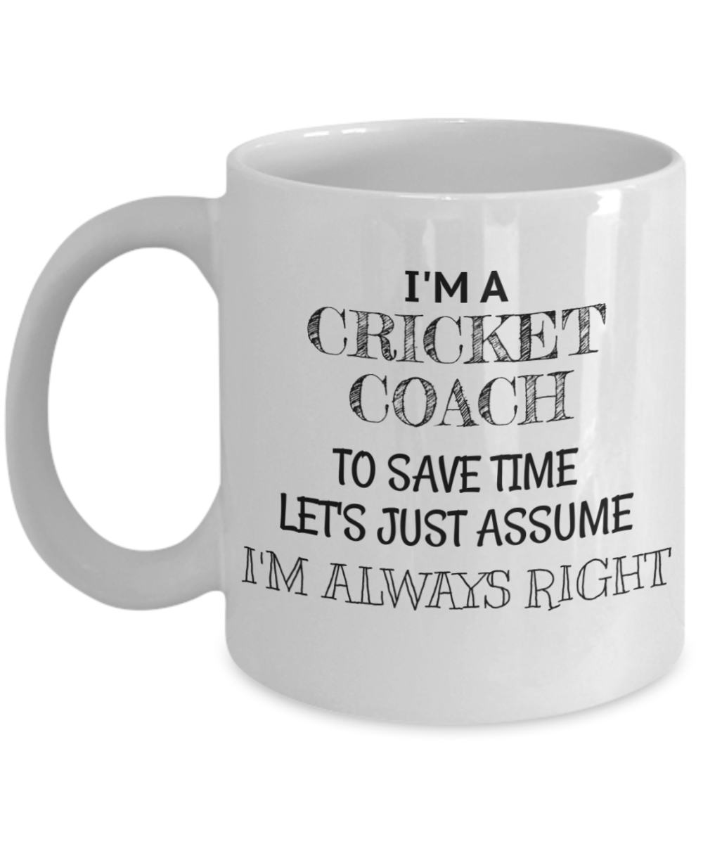 Cricket Coach Coffee Mug, I'm A Cricket Coach To Save Time Lets Assume I'm Always Right - White Porcelain Coffee Mug 11 Oz Funny Quotes Coffee Mug