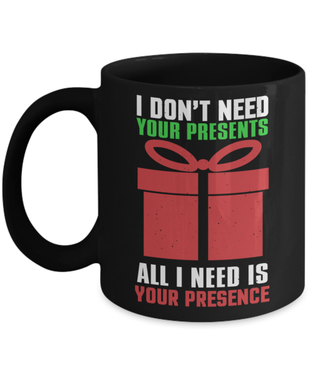 Christmas gift ideas, All I need is your presence - Funny Black Porcelain Coffee Mug Cute Ceramic Cup 11 oz
