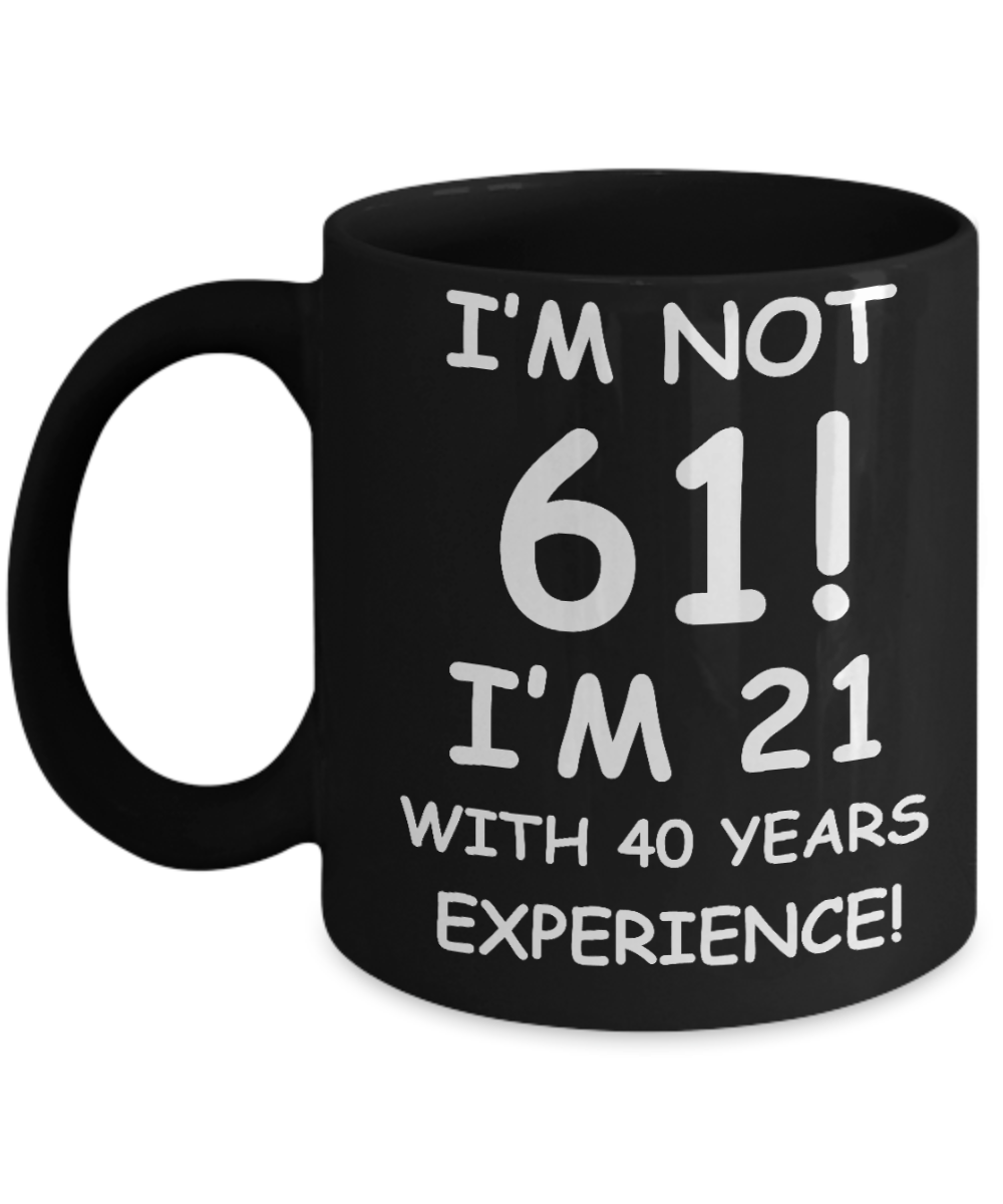 61st birthday mug gifts , I'm not 61, I'm 21 with 40 Years Experience - Black Coffee Mug Tea Cup 11 oz Gift
