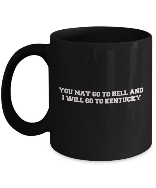 You may go to Hell and I will go to Kentucky Black Mugs - Funny Black coffee mugs 11 oz