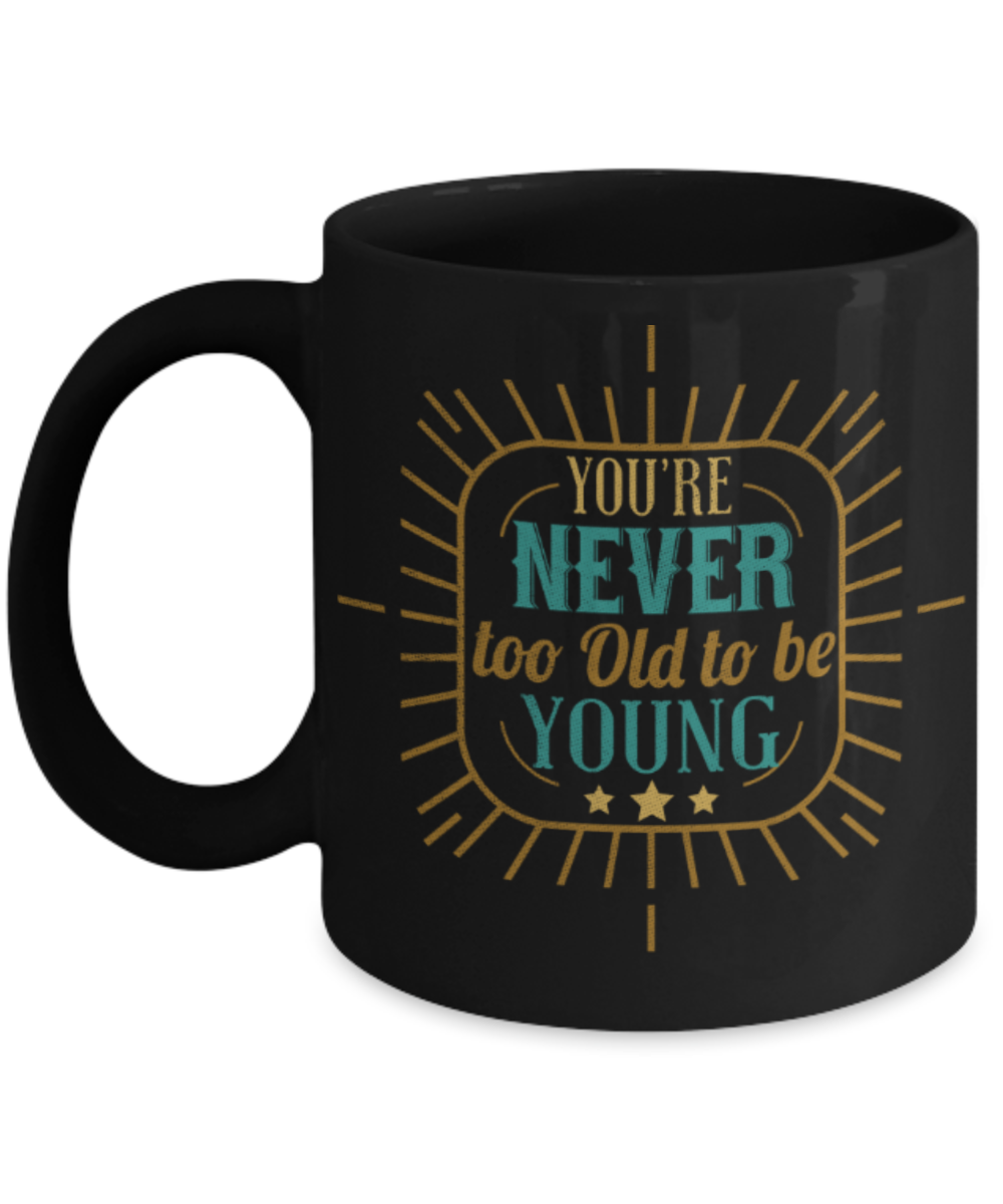 You're never too old to be young - Funny Black Porcelain Coffee 11 oz