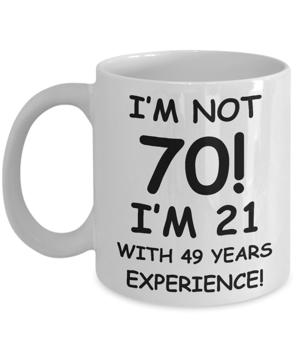 70th birthday mug gifts , I'm not 70, I'm 21 with 49 Years Experience - White Coffee Mug Tea Cup 11 oz Gift