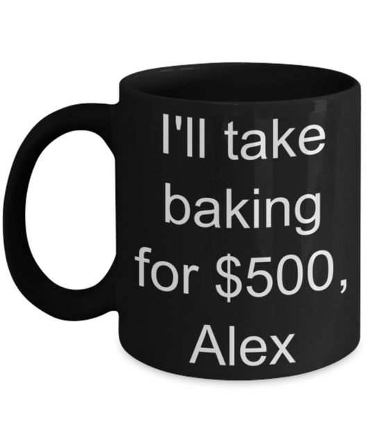 I'll take baking for $500 Alex - Funny Black Porcelain Coffee Mug Cute Ceramic Cup 11 oz