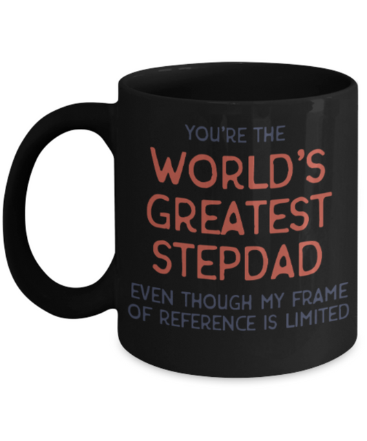 Stepdad gift mugs, You're the world's greatest Stepdad even though my frame of reference is limited - Funny Black Porcelain Coffee Mug Cute Ceramic Cup 11 oz