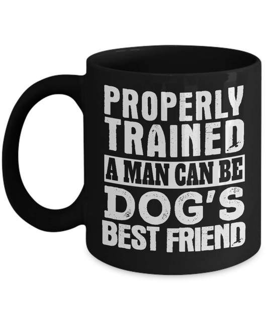 Dog Dad Coffee Mug, Properly Trained A Man Can Be Dog's Best Friend- Black Porcelain Coffee Mug 11 Oz