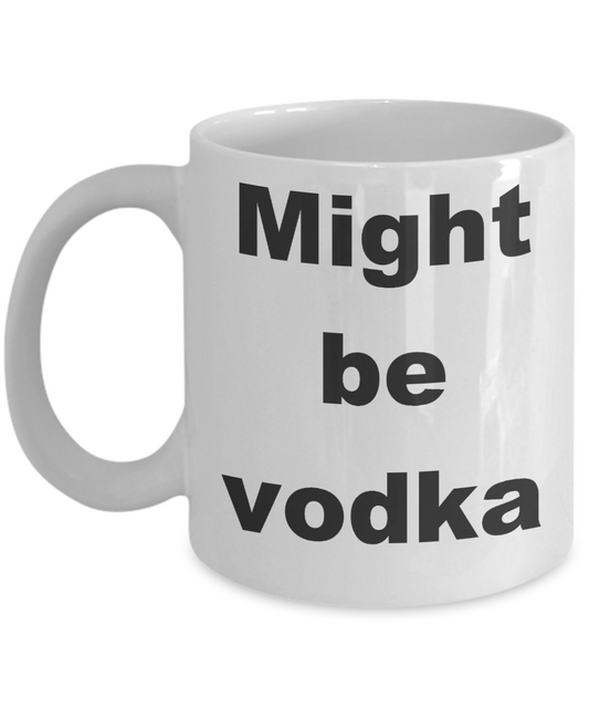 Vodka - Might be vodka - White Porcelain Coffee Cup,Premium 11 oz Funny Mugs White coffee cup Gifts Ideas