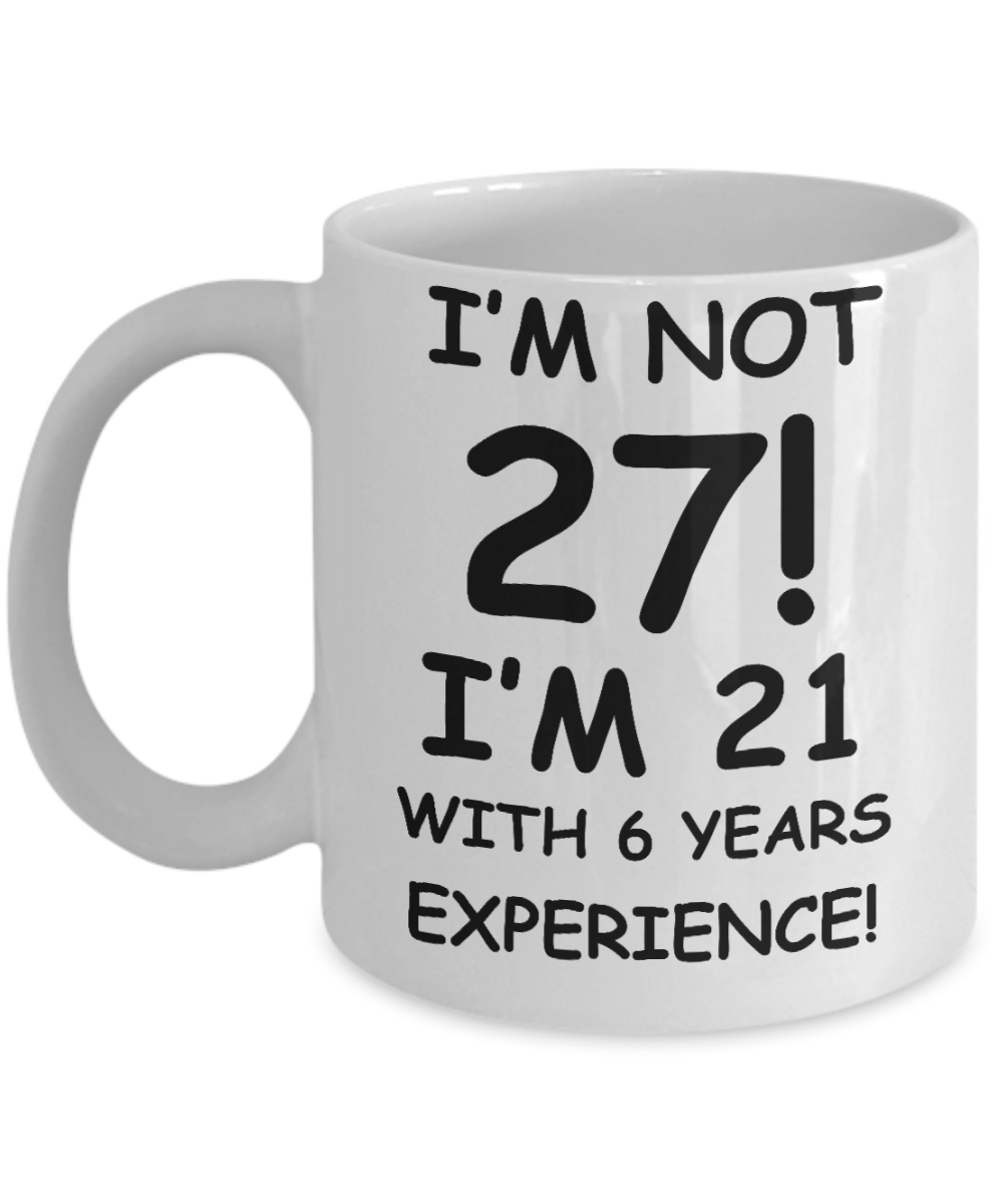 27th birthday mug gifts , I'm not 27, I'm 21 with 6 Years Experience - White Coffee Mug Tea Cup 11 oz Gift