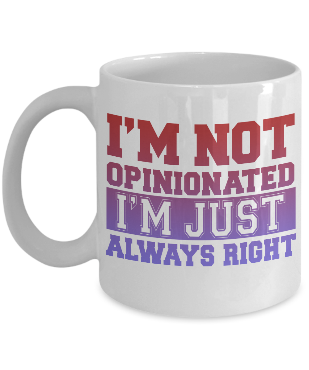 I'm Not Opinionated I'm Just Always Right-White Porcelain Coffee Mug 11 Oz Funny Quotes Coffee Mug