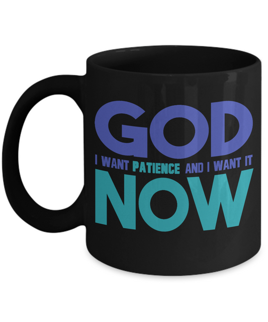 God I Want Patience And I Want It now -Black Porcelain Coffee Mug 11 Oz