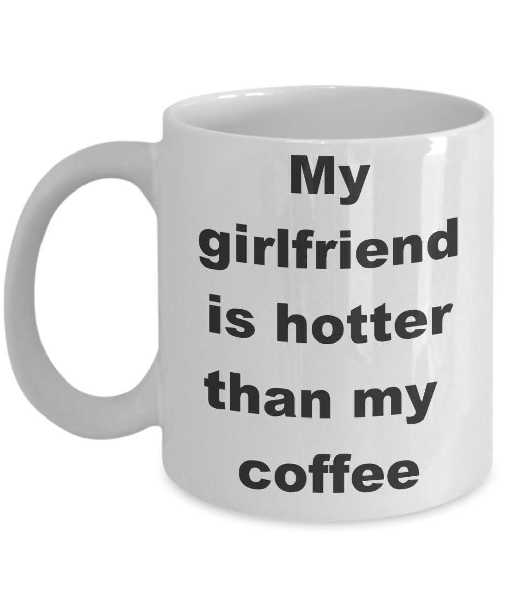 My girlfriend is hotter than my coffee mug - My girlfriend is hotter than my coffee - White Porcelain Coffee Cup,Premium 11 oz Funny Mugs White coffee cup Gifts Ideas