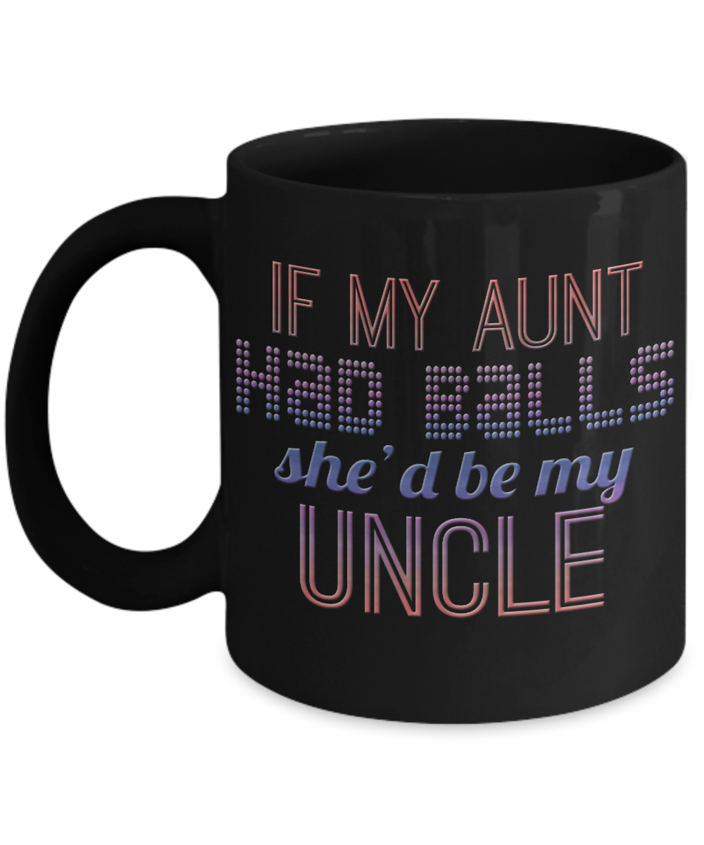 If My Aunt Had Balls She'd Be My Uncle- Black Porcelain Coffee Mug 11 Oz Funny Quotes Coffee Mug