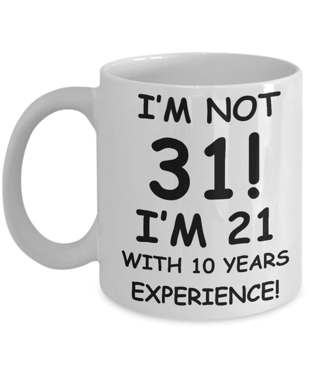 31st birthday mug gifts , I'm not 31, I'm 21 with 10 Years Experience - White Coffee Mug Tea Cup 11 oz Gift