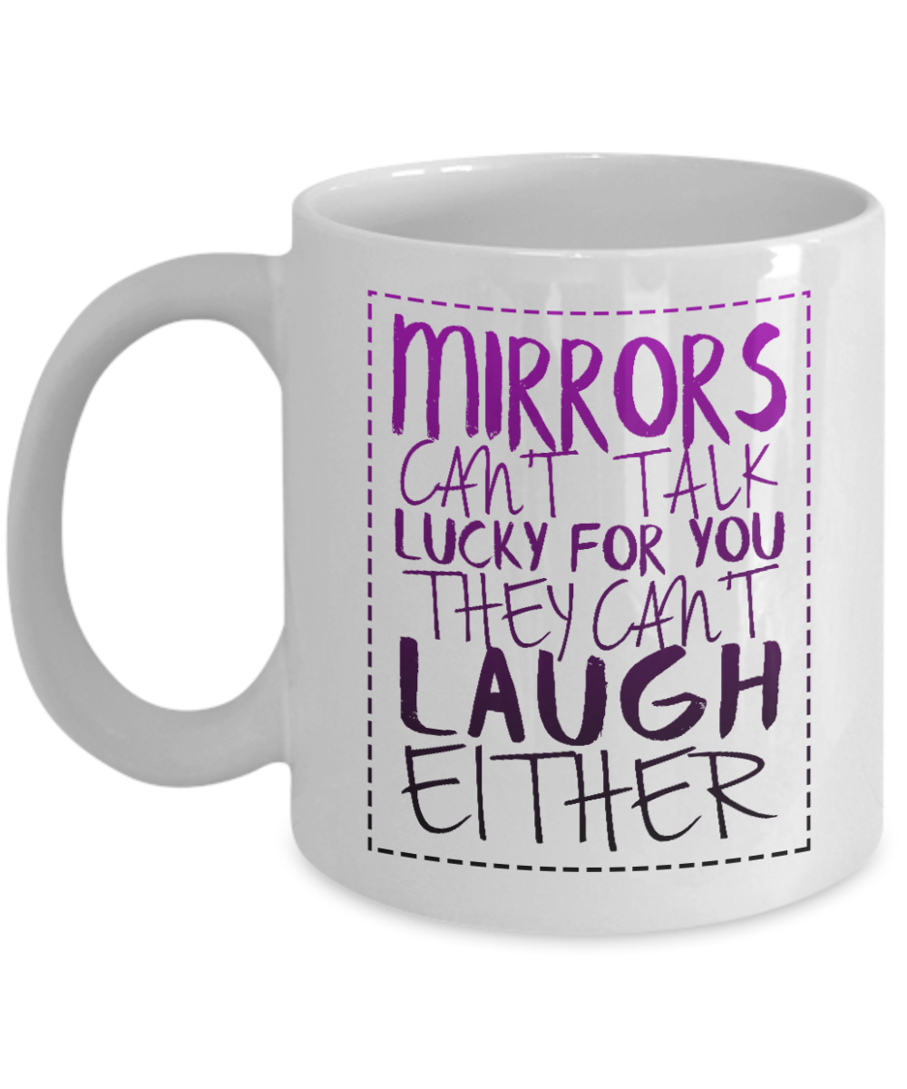 Mirrors Can't Talk Lucky For You They Can't Laugh Either-White Porcelain Coffee Mug 11 Oz Funny Quotes Coffee Mug