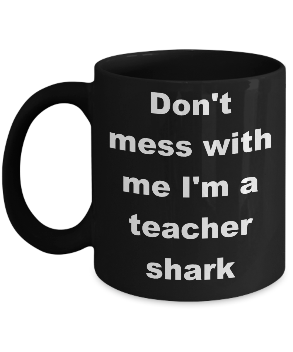 Teacher shark coffee mug - Don't mess with me I'm a teacher shark - Black Porcelain Coffee Cup,Premium 11 oz Funny Mugs Black coffee cup Gifts Ideas
