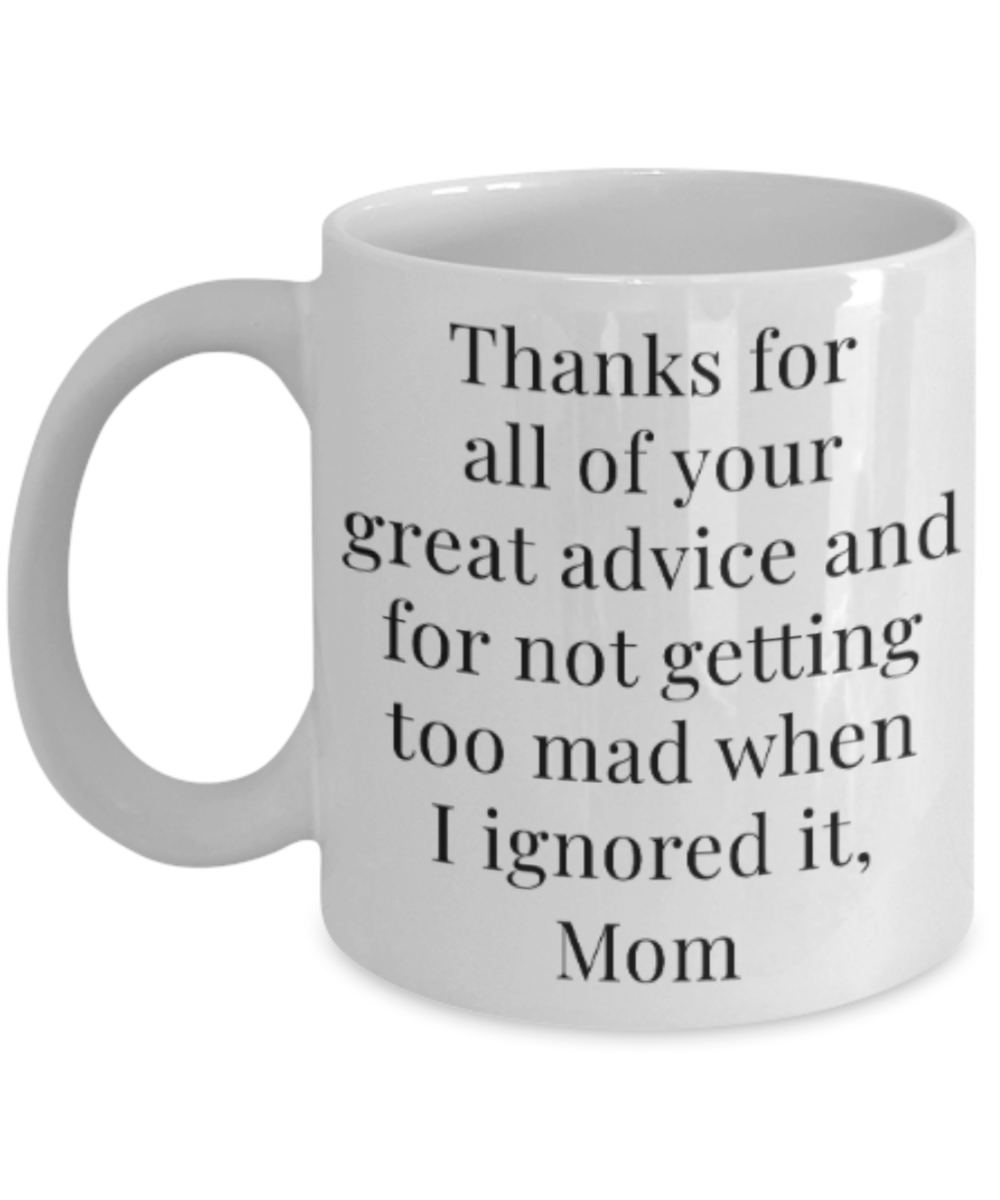 Mom gift mugs, Thanks for all your great advice and for not getting too mad when I ignored it Mom - Funny White Porcelain Coffee Mug Cute Ceramic Cup 11 oz