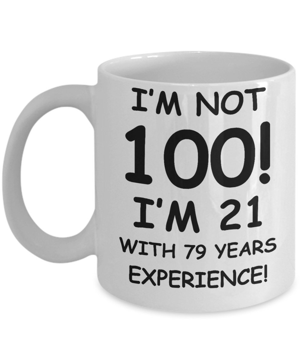 100th birthday mug gifts , I'm not 100, I'm 21 with 79 Years Experience - White Coffee Mug Tea Cup 11 oz Gift