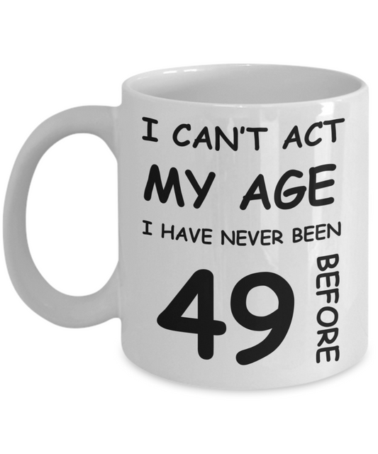 49th Birthday Gift for Women & Men - I can't act my Age, I have never been 49 Before - Funny White Porcelain Coffee 11 oz for Ladies & Gents - Born In 1981