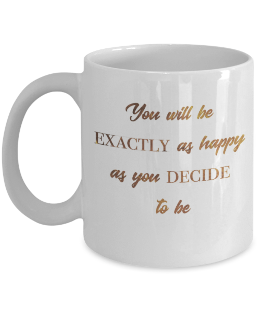 Positive mugs , You will be exactly as happy as you decide to be - White Coffee Mug Tea Cup 11 oz Gift
