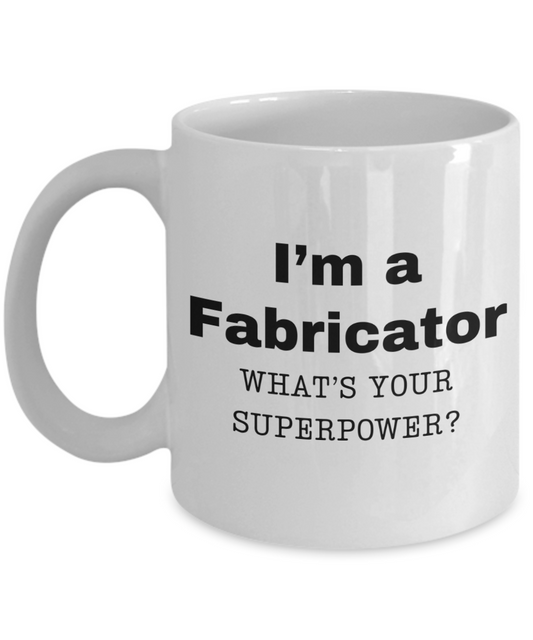 I am a Fabricator, what is your super power, Fabricator coffee mug, Birthday cup for Fabricator -11 oz White ceramic mug