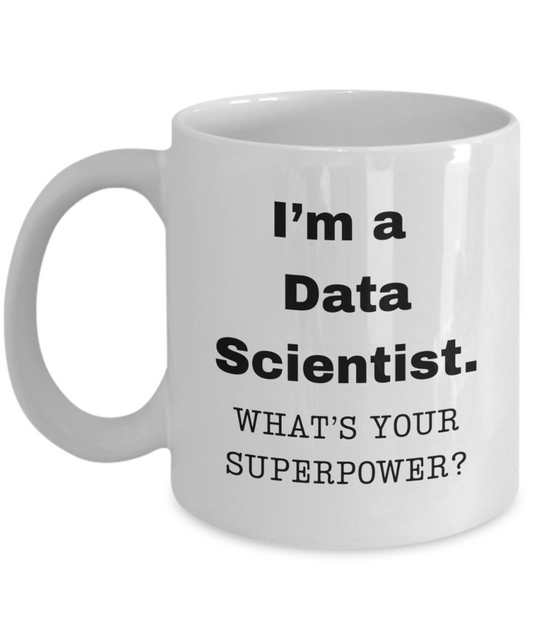 I am a Data Scientist, what is your super power, Data Scientist coffee mug, Birthday cup for Data Scientist -11 oz White ceramic mug