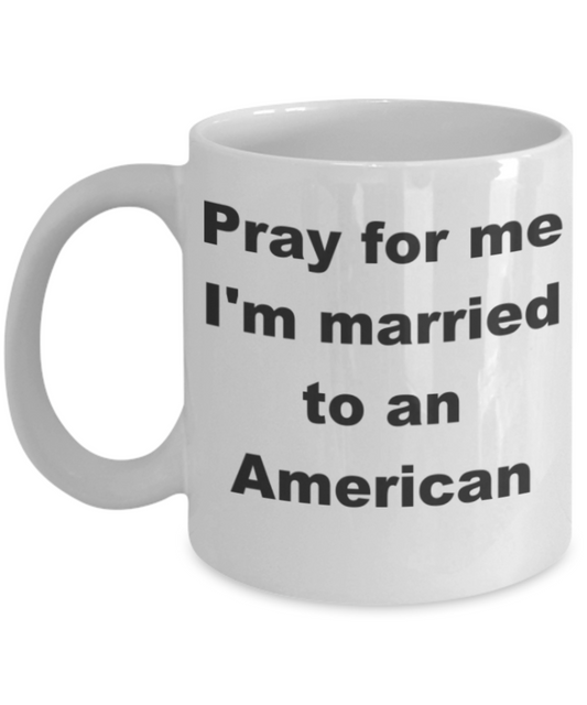 Pray for me I'm married to an American - White Porcelain Coffee 11 oz