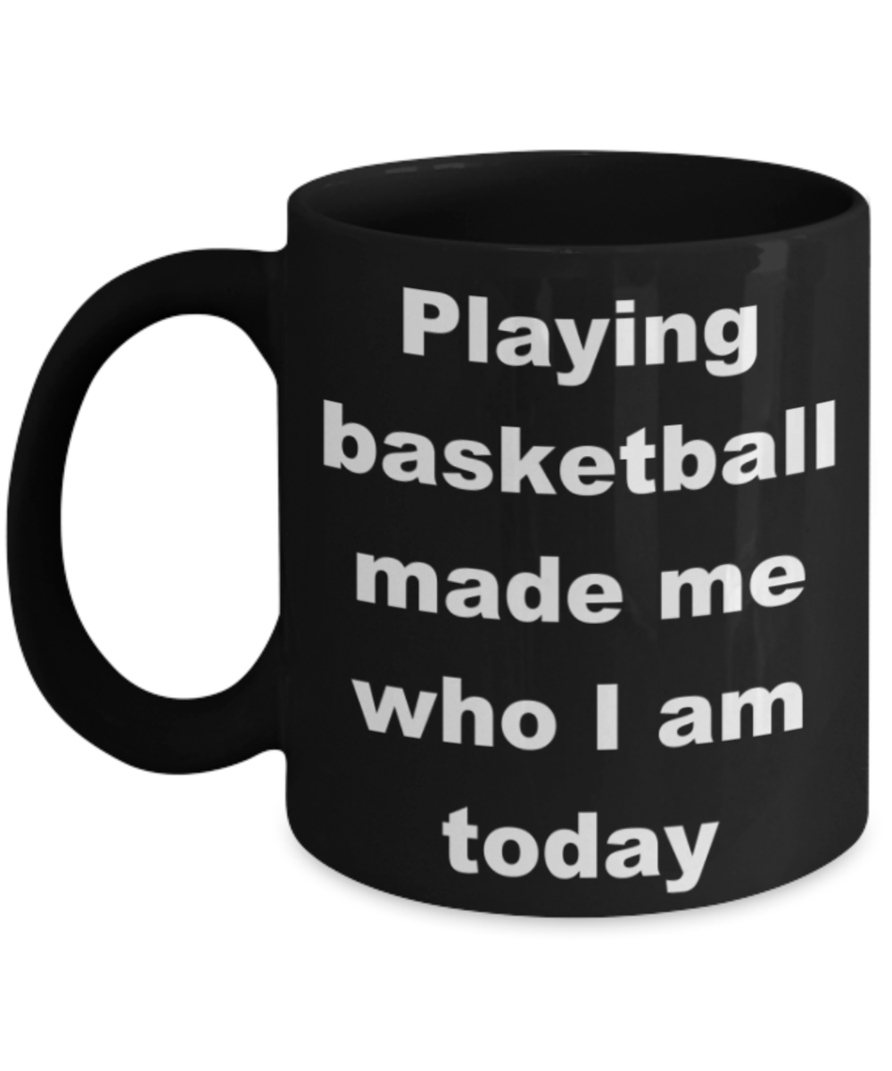 Basketball - Playing basketball made me who I am today - Black Porcelain Coffee 11 oz