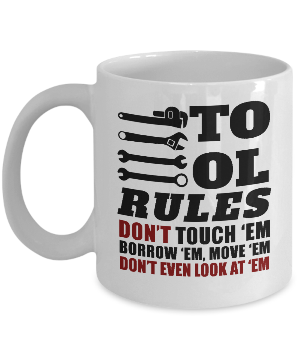 I Am Mechanic Coffee mug, Tool Rules,Don't Touch 'em, Borrow 'em, Move 'em, Don't Even Look At 'em-White Porcelain Coffee Mug 11 oz