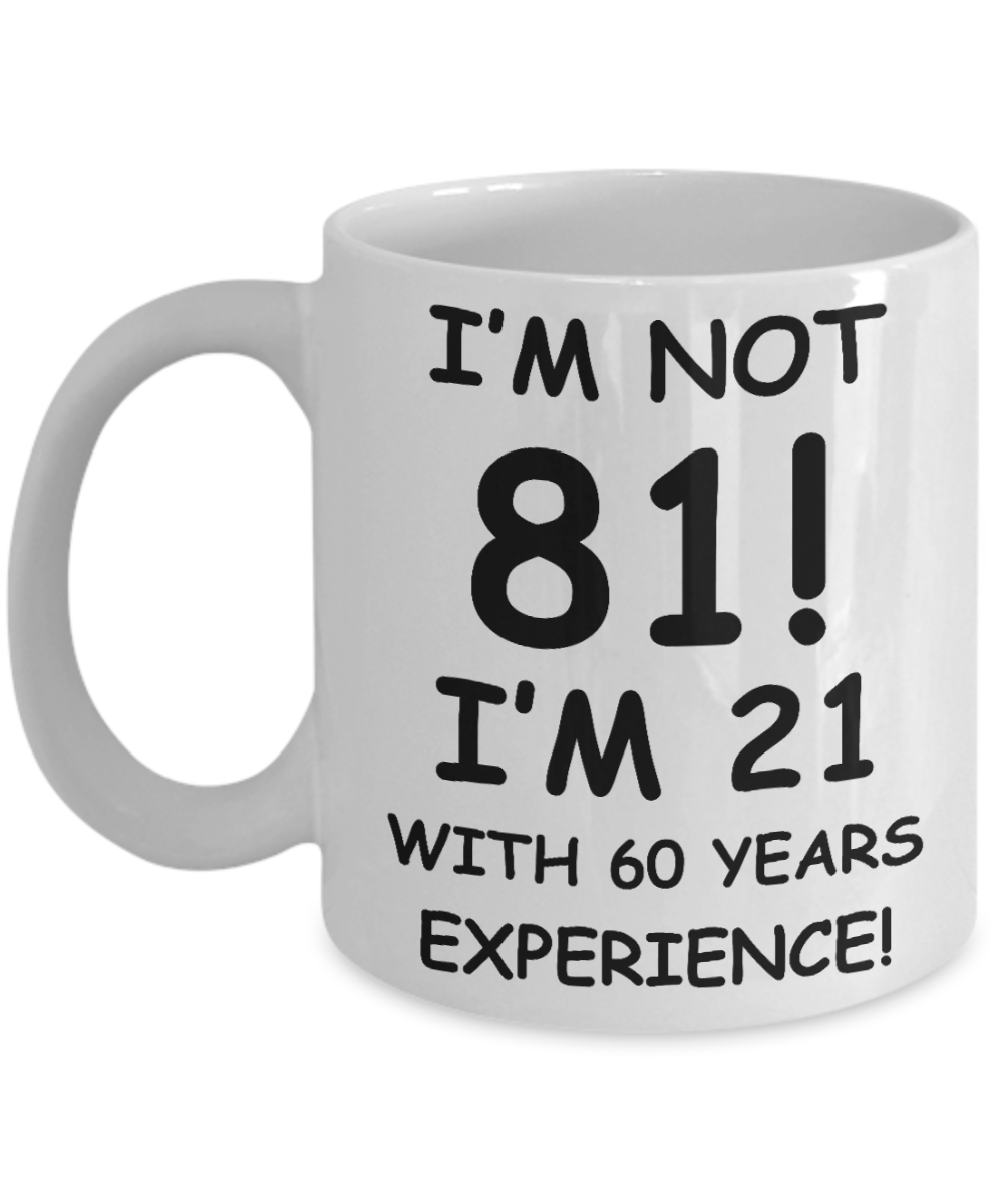 81st birthday mug gifts , I'm not 81, I'm 21 with 60 Years Experience - White Coffee Mug Tea Cup 11 oz Gift