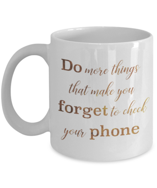Get well mugs for women , Do more things that make you forget to check your phone - White Coffee Mug Tea Cup 11 oz Gift
