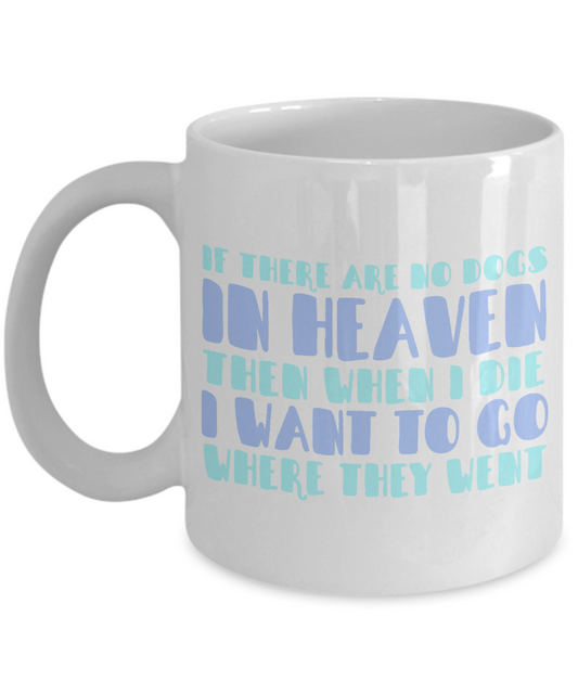 Dog Lover Coffee Mug, If There Are No Dogs In Heaven Then when I Die I Want To Go Where They Went- White Porcelain Coffee Mug 11 Oz