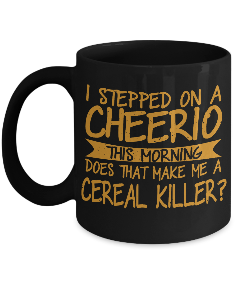 I Stepped On A Cheerio This Morning Does That Make Me A Cereal Killer-Black Porcelain Coffee Mug 11 Oz Funny Quotes Coffee Mug